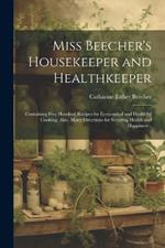 Miss Beecher's Housekeeper and Healthkeeper: Containing Five Hundred Recipes for Economical and Healthful Cooking; Also, Many Directions for Securing Health and Happiness ..
