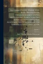 Mathematische Werke von Karl Weierstrass. Herausgegeben unter Mitwirkung einer von der Königlich preussischen Akademie der Wissenschaften eingesetzten Commission; Volume 1