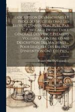 Description Des Machines Et Procédés Spécifiés Dans Les Brevets D'invention, Publ. Par C.P. Molard. [With] Table Générale Des Vingt Premiers Volumes. [Continued As] Description Des Machines ... Pour Lesquels Des Brevets D'invention Ont Été Pris...