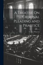 A Treatise On Criminal Pleading and Practice