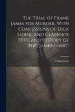 The Trial of Frank James for Murder. With Confessions of Dick Liddil and Clarence Hite, and History of the 