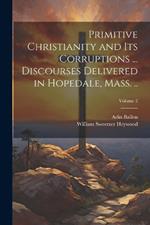 Primitive Christianity and its Corruptions ... Discourses Delivered in Hopedale, Mass. ..; Volume 2