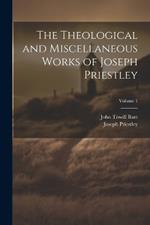 The Theological and Miscellaneous Works of Joseph Priestley; Volume 1