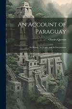 An Account of Paraguay: Its History, Its People, and Its Government