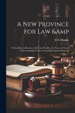 A new Province for law & Order; Being a Review, by its Late President for Fourteen Years, of the Australian Court of Conciliation and Arbitration