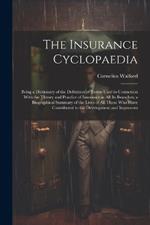 The Insurance Cyclopaedia; Being a Dictionary of the Definition of Terms Used in Connexion With the Theory and Practice of Insurance in all its Branches; a Biographical Summary of the Lives of all Those who Have Contributed to the Development and Improvem