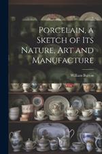 Porcelain, a Sketch of its Nature, art and Manufacture