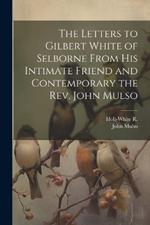 The Letters to Gilbert White of Selborne From his Intimate Friend and Contemporary the Rev. John Mulso