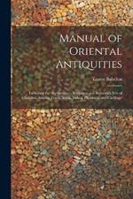 Manual of Oriental Antiquities; Including the Architecture, Sculpture and Industrial Arts of Chaldæa, Assyria, Persia, Syria, Judæa, Phoenicia and Carthage