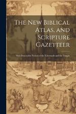 The new Biblical Atlas, and Scripture Gazetteer: With Descriptive Notices of the Tabernacle and the Temple