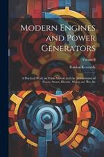 Modern Engines and Power Generators; a Practical Work on Prime Movers and the Transmission of Power, Steam, Electric, Water and hot air; Volume 3