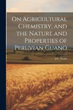 On Agricultural Chemistry, and the Nature and Properties of Peruvian Guano