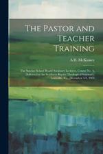 The Pastor and Teacher Training; the Sunday School Board Seminary Lectures, Course no. 4, Delivered at the Southern Baptist Theological Seminary, Louisville, Ky., December 5-9, 1904