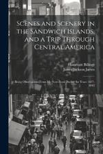 Scenes and Scenery in the Sandwich Islands, and a Trip Through Central America: Being Observations From my Note-book During the Years 1837-1842