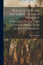 Bertran de Born, sein Leben und sein Werk mit Anmerkungen und Glossar. Hrsg. von Albert Stimming