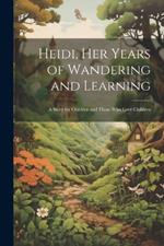 Heidi, her Years of Wandering and Learning; a Story for Children and Those who Love Children