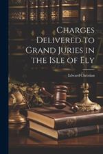 Charges Delivered to Grand Juries in the Isle of Ely