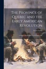 The Province of Quebec and the Early American Revolution: A Study in English-American Colonial Hist