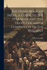 The Hand-Book of India, a Guide to the Stranger and the Traveller, and a Companion to the Resident