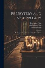 Presbytery and not Prelacy: The Scriptural and Primitive Polity, Proved From