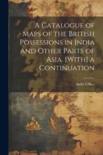 A Catalogue of Maps of the British Possessions in India and Other Parts of Asia. [With] a Continuation
