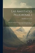 Las Amistades Peligrosas, 1: Cartas Recogidas En Una Sociedad Y Publicadas Para La Instrucción De Algunas Obras...