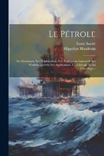 Le Pétrole: Ses Gisements, Son Exploitation, Son Traitement Industriel, Ses Produits Dérivés, Ses Applications À L'éclairage Et Au Chauffage...