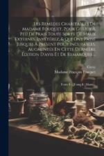 Les Remèdes Charitables De Madame Fouquet, Pour Guérir À Peu De Frais Toute Sorte De Maux Externes, Invétérez, & Qui Ont Passé Jusques À Présent Pour Incurables. Augmentés En Cette Dernière Édition D'avis Et De Remarques ...: Tome I - [tome Ii: Maux...