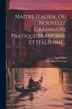 Maître Italien, Ou Nouvelle Grammaire Pratique Française Et Italienne...