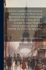 Cours Complet De Langue Françoise Ou Nouvelle Méthode Pour Apprendre À Prononcer, À Parler Et À Écrire Correctement Cette Langue, Mise À La Portée De Tout Le Monde...