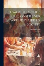 L'usage Du Monde Ou Conseils Sur L'art De Plaire En Société: Traité Complet De La Conversation...