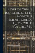 Revue De Chimie Industrielle Et Le Moniteur Scientifique De Quesneville, Volumes 7-8...