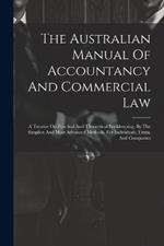 The Australian Manual Of Accountancy And Commercial Law: A Treatise On Practical And Theoretical Bookkeeping, By The Simplest And Most Advanced Methods, For Individuals, Firms, And Companies