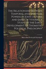 The Relationship Between Temporal and Spiritual Powers in John of Paris and James of Viterbo, a Study of the Early Development of Thomistic Political Philosophy