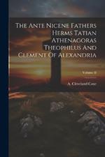 The Ante Nicene Fathers Herms Tatian Athenagoras Theophilus And Clement Of Alexandria; Volume II