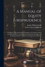 A Manual of Equity Jurisprudence: For Practitioners and Students: Founded on the Works of Story and Other Writers, Comprising the Fundamental Principles and the Points of Equity Usually Occurring in General Practice