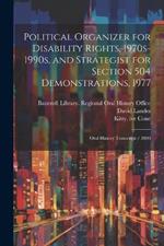 Political Organizer for Disability Rights, 1970s-1990s, and Strategist for Section 504 Demonstrations, 1977: Oral History Transcript / 2000