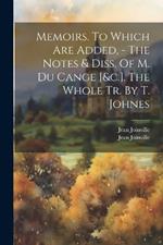 Memoirs. To Which Are Added, - The Notes & Diss. Of M. Du Cange [&c.]. The Whole Tr. By T. Johnes