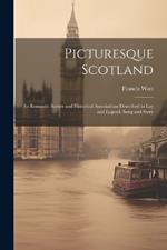 Picturesque Scotland; its Romantic Scenes and Historical Associations Described in lay and Legend, Song and Story