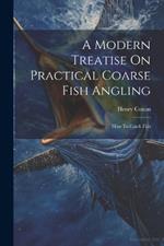 A Modern Treatise On Practical Coarse Fish Angling: How To Catch Fish