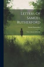 Letters Of Samuel Rutherford: With A Sketch Of His Life