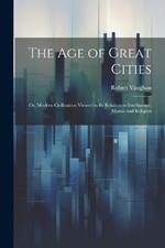 The age of Great Cities; or, Modern Civilization Viewed in its Relation to Intelligence, Morals and Religion