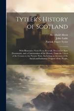 Tytler's History of Scotland: With Illustrative Notes From Recently Discovered State Documents, and a Continuation of the History, From the Union of the Crowns to the Present Time, Including an Account of the Social and Industrial Progress of the People;