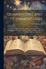 Commenting and Commentaries: Two Lectures Addressed to the Students of the Pastors' College, Metropolitan Tabernacle, Together With a Catalogue of Biblical Commentaries and Expositions