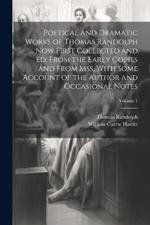 Poetical and Dramatic Works of Thomas Randolph ... Now First Collected and ed. From the Early Copies and From mss. With Some Account of the Author and Occasional Notes; Volume 1