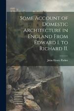 Some Account of Domestic Architecture in England From Edward I. to Richard II.