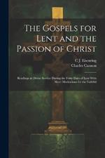 The Gospels for Lent and the Passion of Christ: Readings at Divine Service During the Forty Days of Lent With Short Meditations for the Faithful