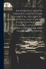 An Introduction to Library Classification, Theoretical, Historical, and Practical, and a Short Course in Practical Classification, With Readings, Questions and Examination Papers