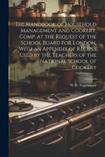 The Handbook of Household Management and Cookery, Comp. at the Request of the School Board for London, With an Appendix of Recipes Used by the Teachers of the National School of Cookery