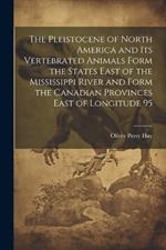 The Pleistocene of North America and its Vertebrated Animals Form the States East of the Mississippi River and Form the Canadian Provinces East of Longitude 95